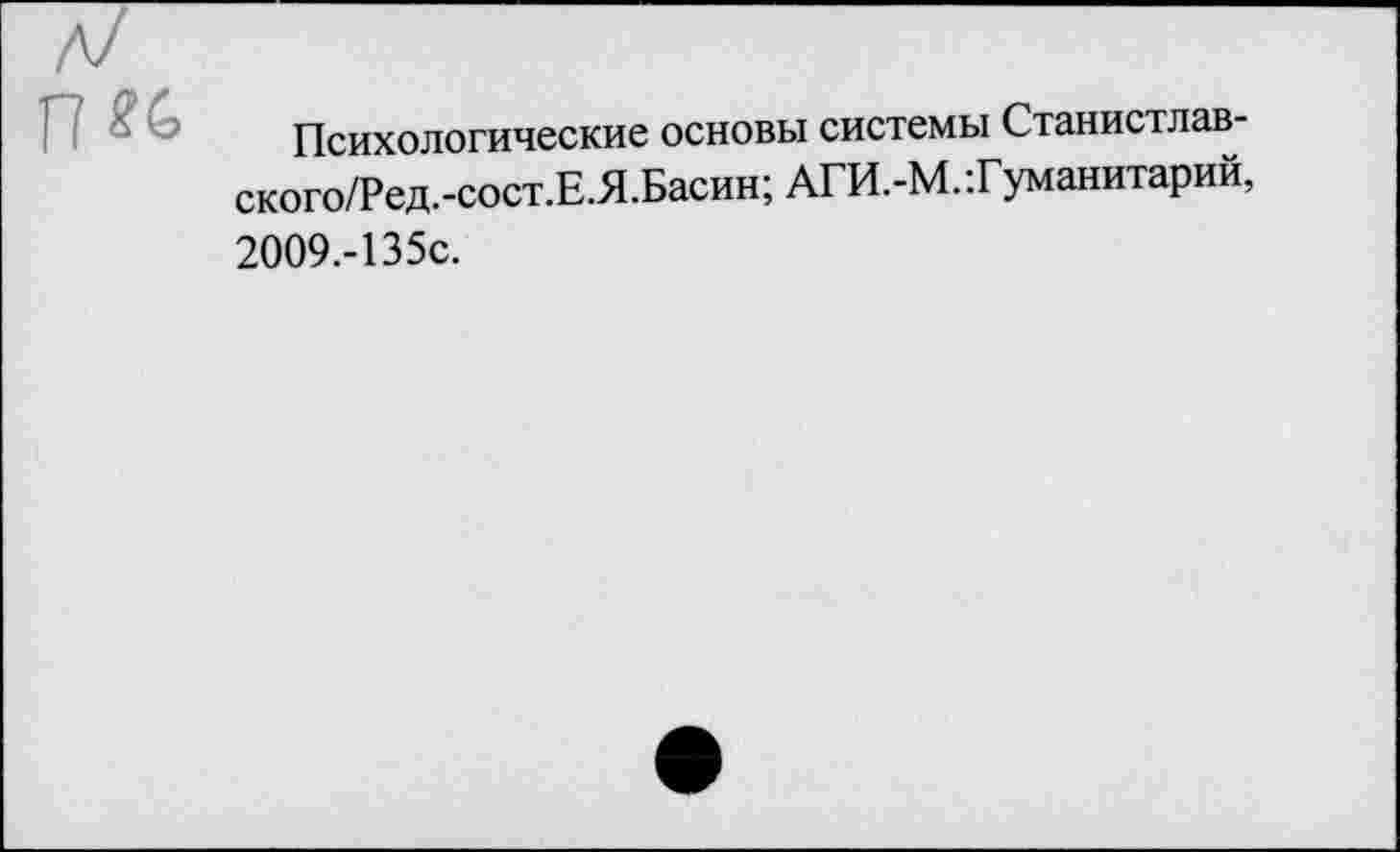 ﻿Психологические основы системы Станистлав-ского/Ред.-сост.Е.Я.Басин; АГИ.-М.Гуманитарий, 2009.-135С.